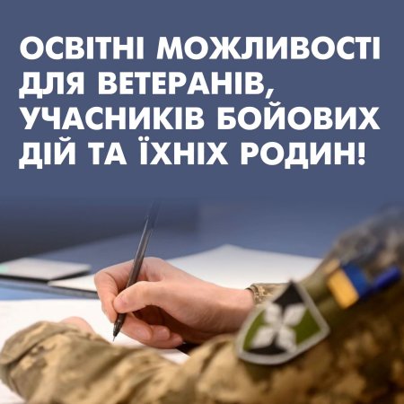 ОСВІТНІ МОЖЛИВОСТІ ДЛЯ ВЕТЕРАНІВ, УЧАСНИКІВ БОЙОВИХ ДІЙ ТА ЇХНІХ РОДИН!